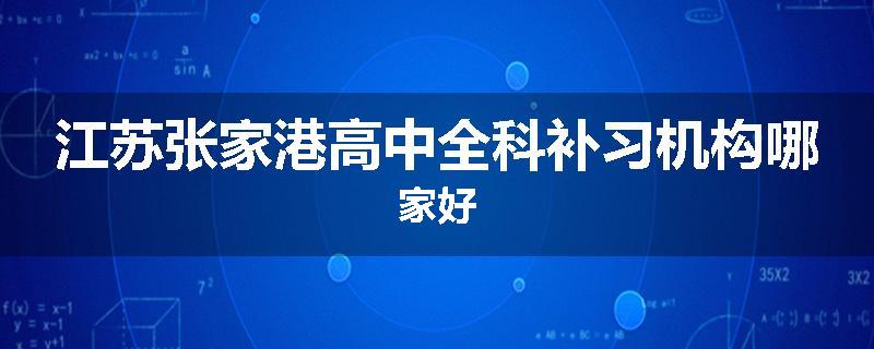 江苏张家港高中全科补习机构哪家好