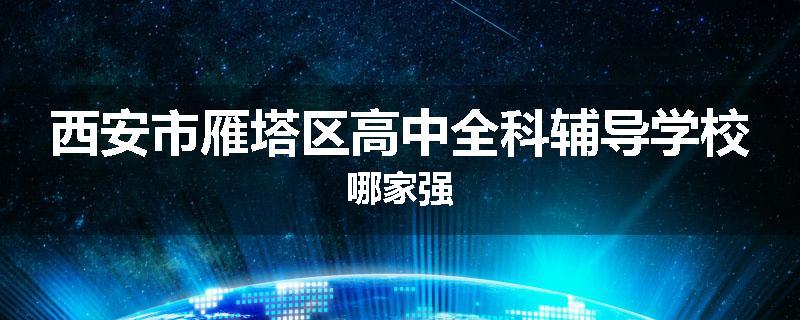 西安市雁塔区高中全科辅导学校哪家强