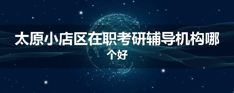 太原小店区在职考研辅导机构哪个好