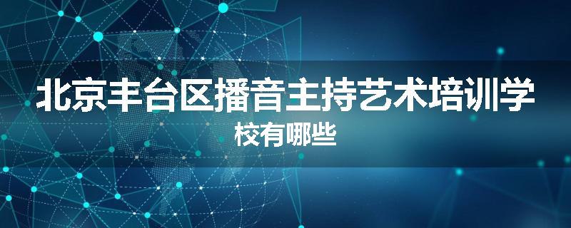 北京丰台区播音主持艺术培训学校有哪些