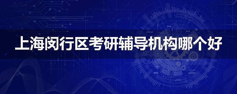 上海闵行区考研辅导机构哪个好