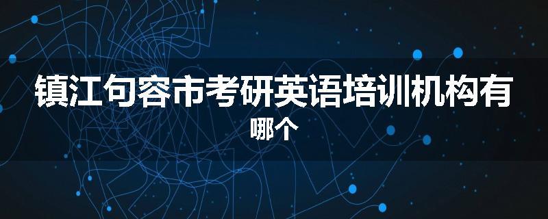 镇江句容市考研英语培训机构有哪个