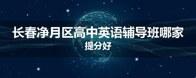 长春净月区高中英语辅导班哪家提分好