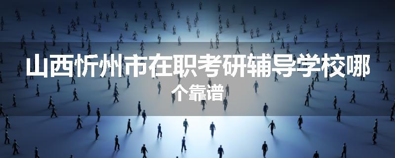 山西忻州市在职考研辅导学校哪个靠谱