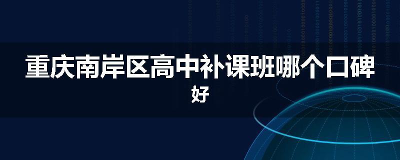 重庆南岸区高中补课班哪个口碑好