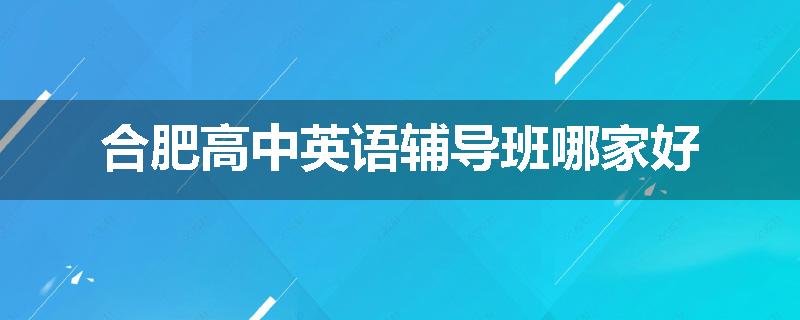 合肥高中英语辅导班哪家好