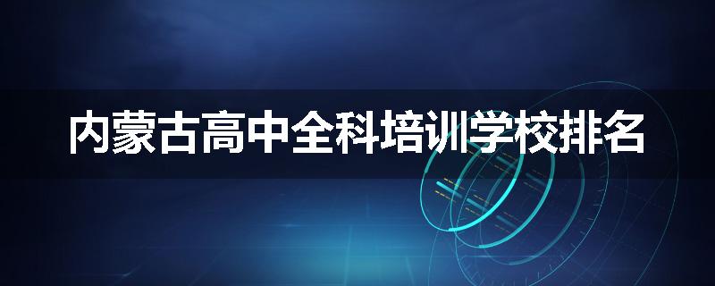 内蒙古高中全科培训学校排名