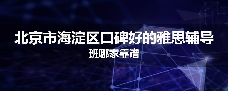 北京市海淀区口碑好的雅思辅导班哪家靠谱