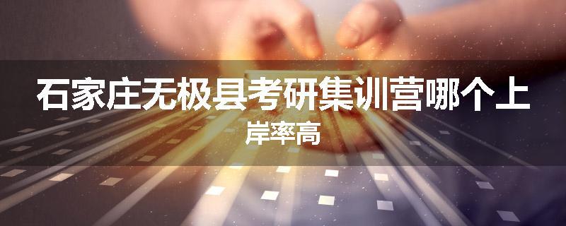 石家庄无极县考研集训营哪个上岸率高