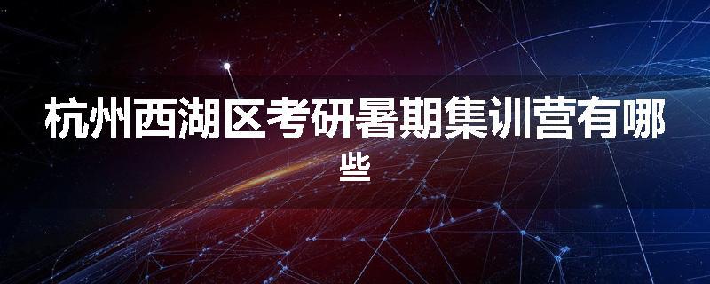 杭州西湖区考研暑期集训营有哪些