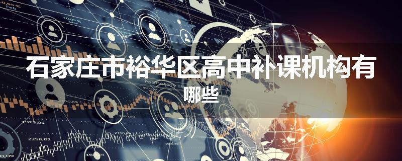 石家庄市裕华区高中补课机构有哪些