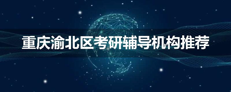 重庆渝北区考研辅导机构推荐