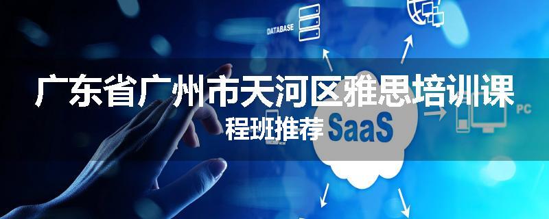 广东省广州市天河区雅思培训课程班推荐