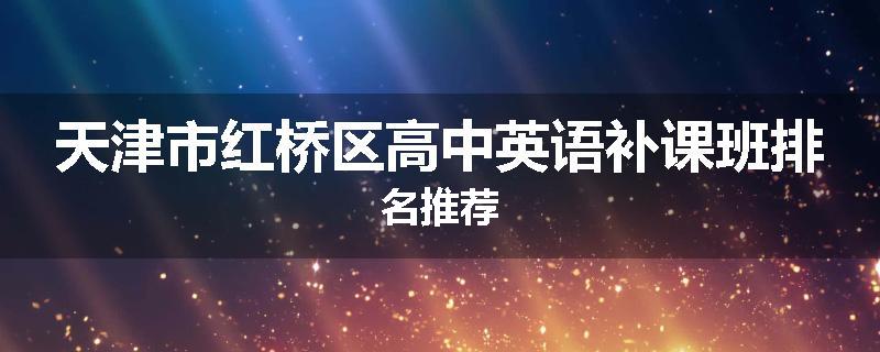 天津市红桥区高中英语补课班排名推荐