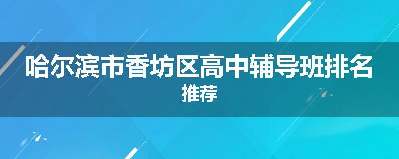 哈尔滨市香坊区高中辅导班排名推荐