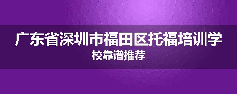 广东省深圳市福田区托福培训学校靠谱推荐