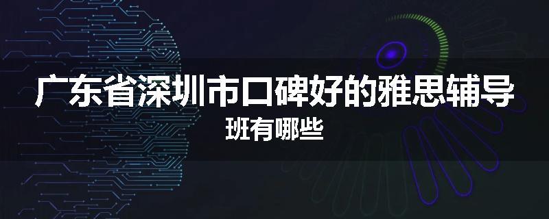 广东省深圳市口碑好的雅思辅导班有哪些