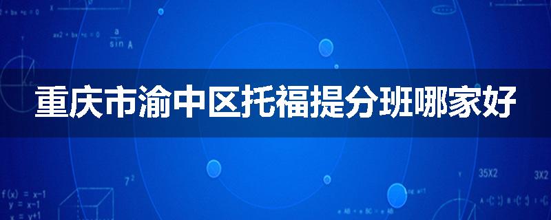 重庆市渝中区托福提分班哪家好
