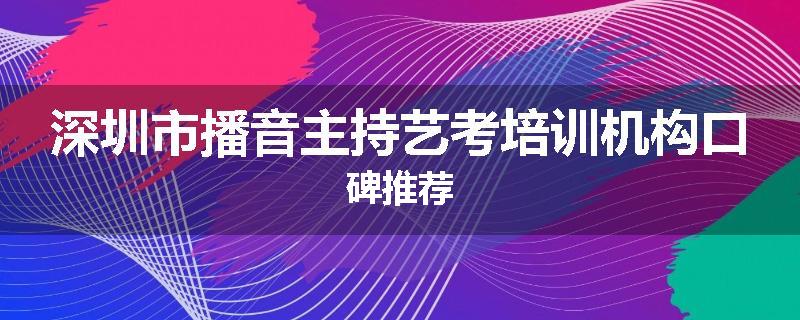 深圳市播音主持艺考培训机构口碑推荐