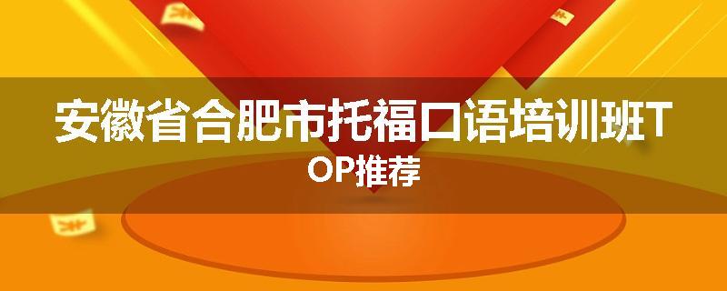 安徽省合肥市托福口语培训班TOP推荐