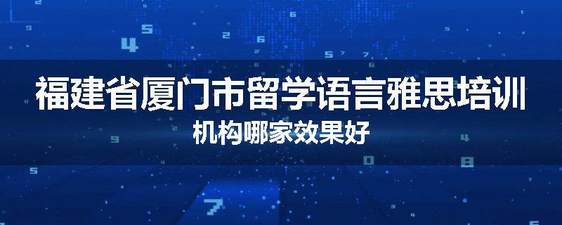 福建省厦门市留学语言雅思培训机构哪家效果好