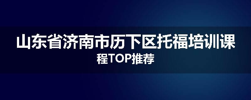 山东省济南市历下区托福培训课程TOP推荐