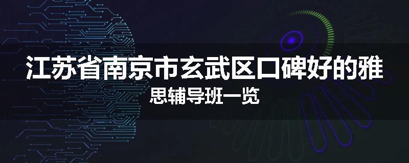 江苏省南京市玄武区口碑好的雅思辅导班一览