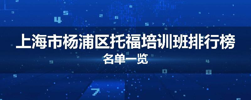 上海市杨浦区托福培训班排行榜名单一览