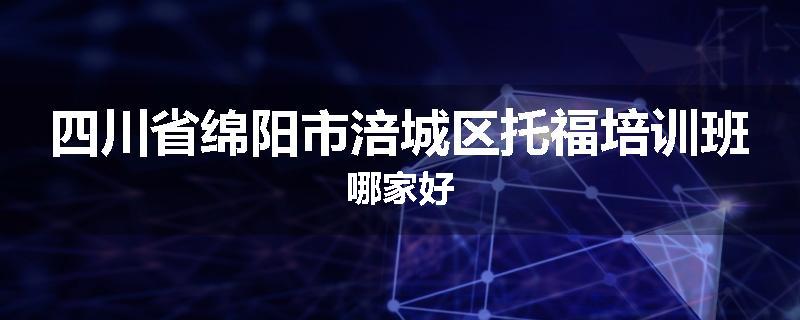 四川省绵阳市涪城区托福培训班哪家好