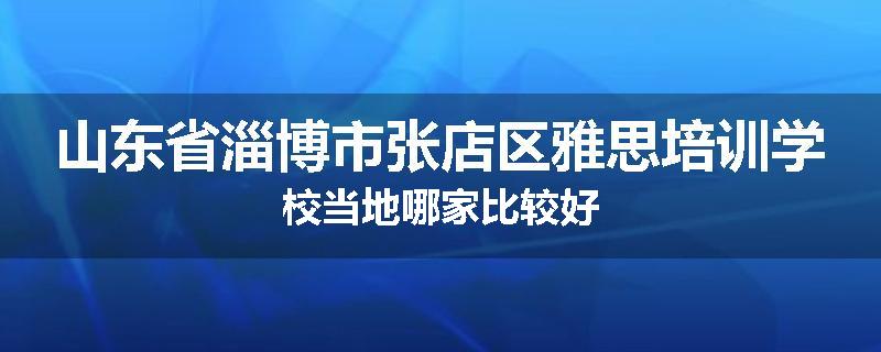 山东省淄博市张店区雅思培训学校当地哪家比较好