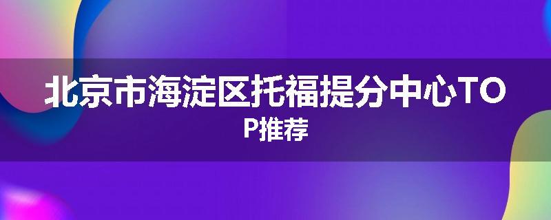 北京市海淀区托福提分中心TOP推荐
