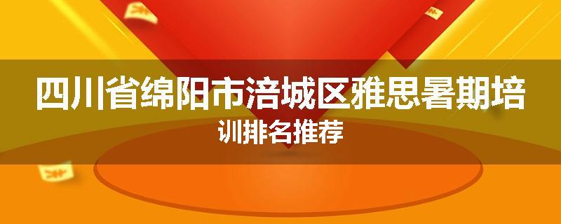 四川省绵阳市涪城区雅思暑期培训排名推荐
