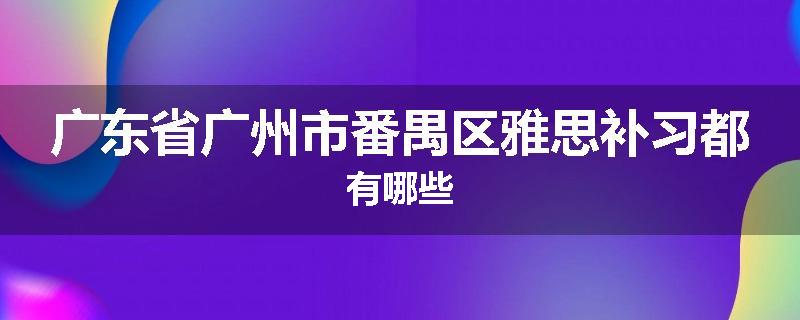 广东省广州市番禺区雅思补习都有哪些