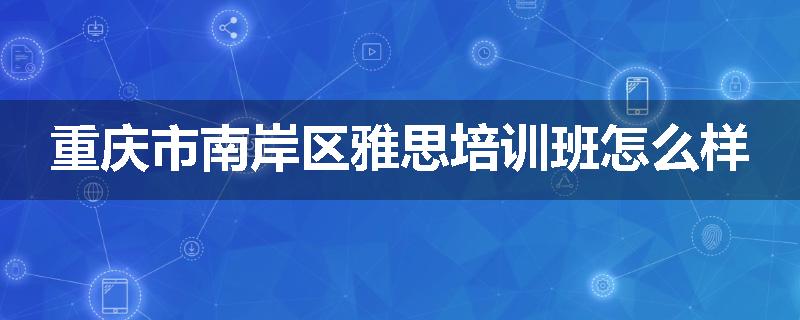 重庆市南岸区雅思培训班怎么样