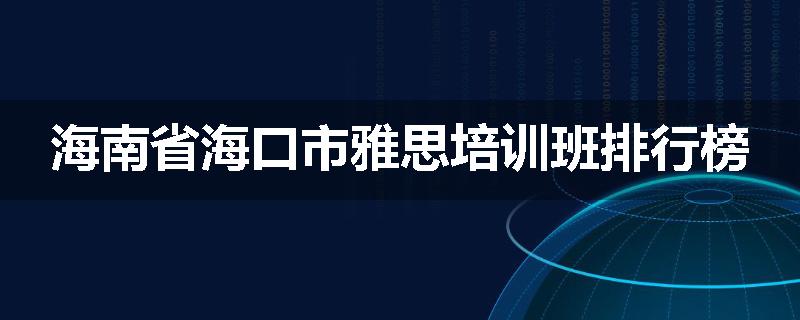 海南省海口市雅思培训班排行榜