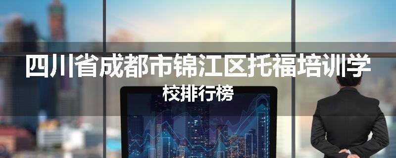 四川省成都市锦江区托福培训学校排行榜