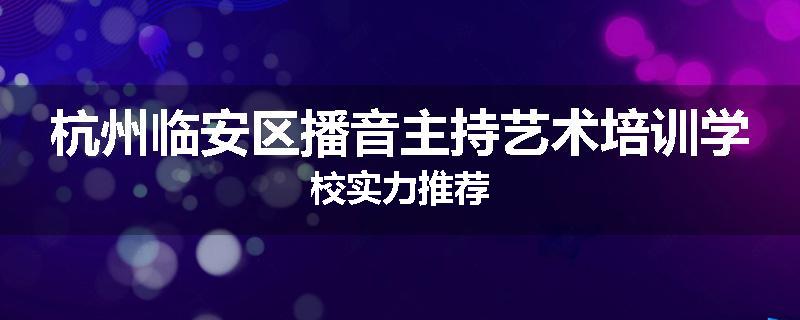 杭州临安区播音主持艺术培训学校实力推荐