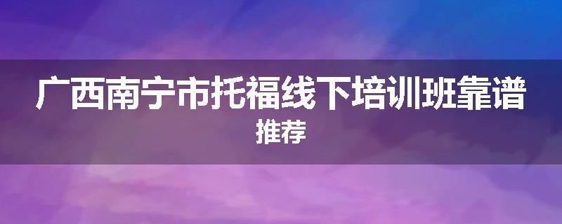 广西南宁市托福线下培训班靠谱推荐