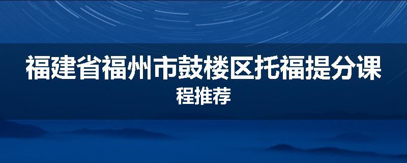 福建省福州市鼓楼区托福提分课程推荐