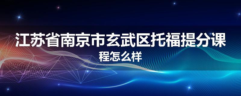 江苏省南京市玄武区托福提分课程怎么样