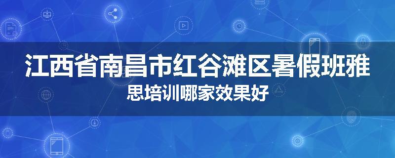 江西省南昌市红谷滩区暑假班雅思培训哪家效果好