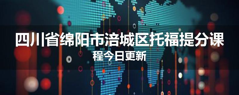 四川省绵阳市涪城区托福提分课程今日更新