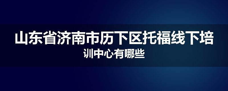 山东省济南市历下区托福线下培训中心有哪些
