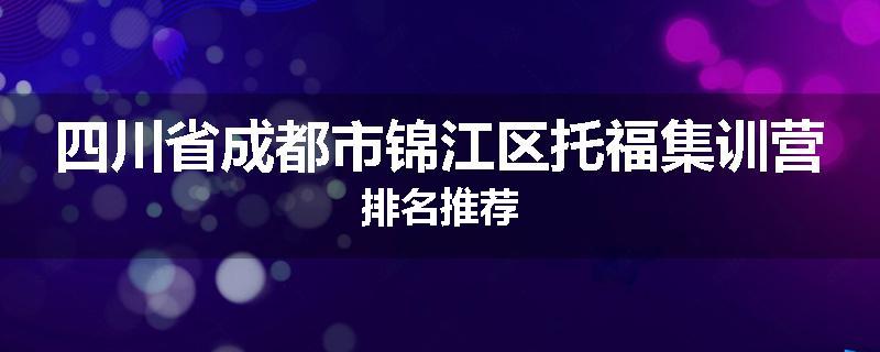 四川省成都市锦江区托福集训营排名推荐