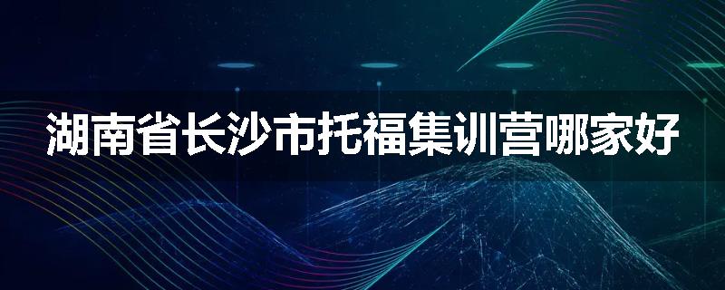 湖南省长沙市托福集训营哪家好