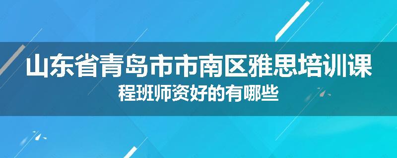山东省青岛市市南区雅思培训课程班师资好的有哪些