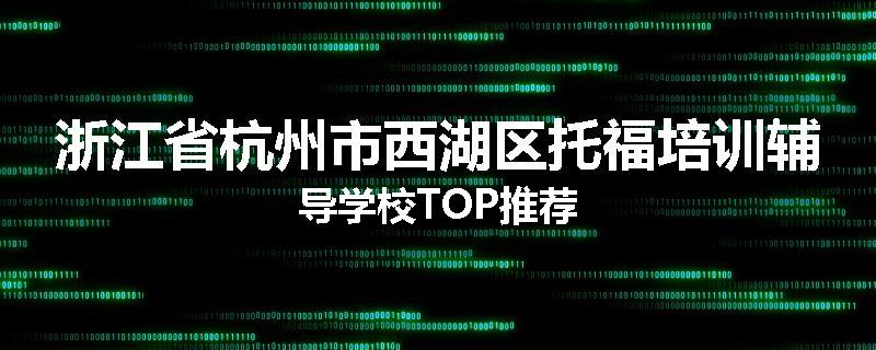 浙江省杭州市西湖区托福培训辅导学校TOP推荐