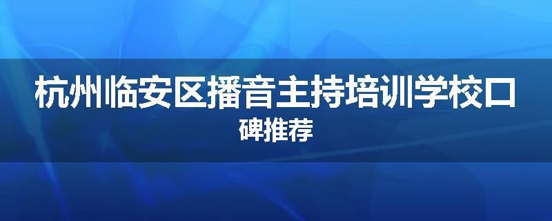 杭州临安区播音主持培训学校口碑推荐