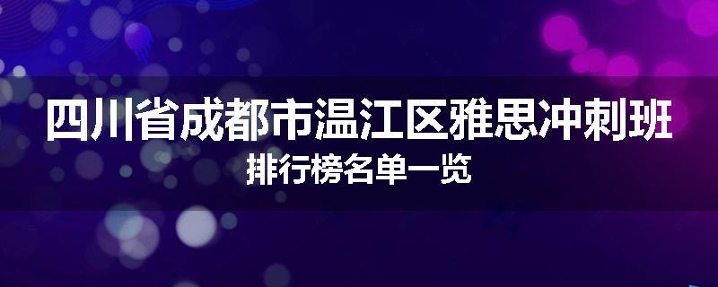 四川省成都市温江区雅思冲刺班排行榜名单一览