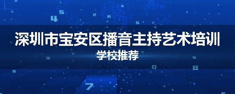 深圳市宝安区播音主持艺术培训学校推荐